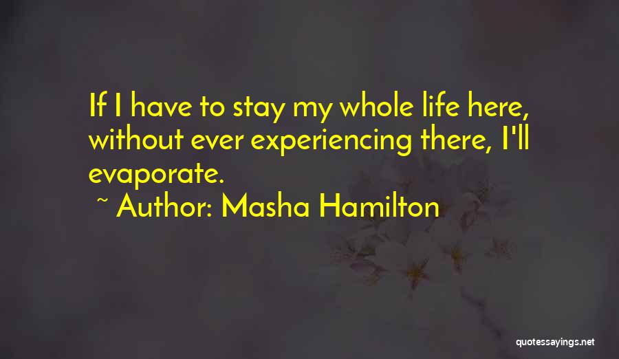 Masha Hamilton Quotes: If I Have To Stay My Whole Life Here, Without Ever Experiencing There, I'll Evaporate.