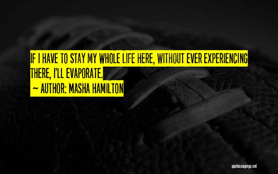 Masha Hamilton Quotes: If I Have To Stay My Whole Life Here, Without Ever Experiencing There, I'll Evaporate.