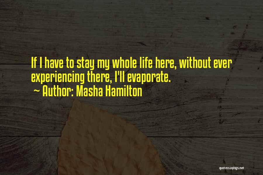 Masha Hamilton Quotes: If I Have To Stay My Whole Life Here, Without Ever Experiencing There, I'll Evaporate.