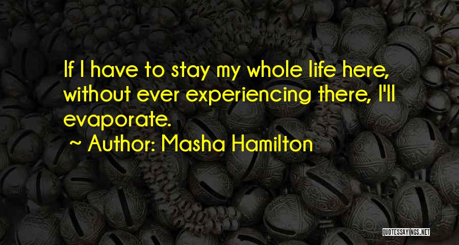 Masha Hamilton Quotes: If I Have To Stay My Whole Life Here, Without Ever Experiencing There, I'll Evaporate.