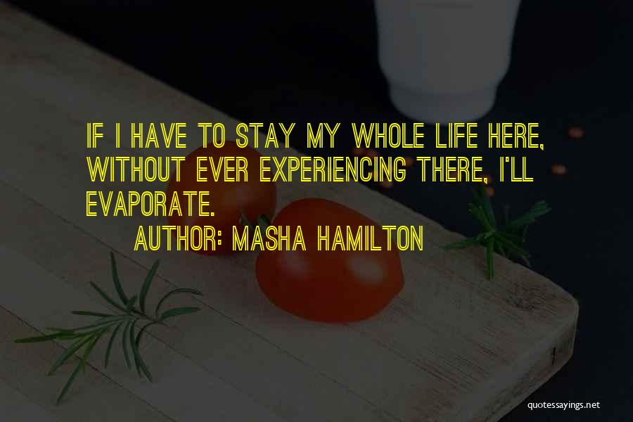 Masha Hamilton Quotes: If I Have To Stay My Whole Life Here, Without Ever Experiencing There, I'll Evaporate.