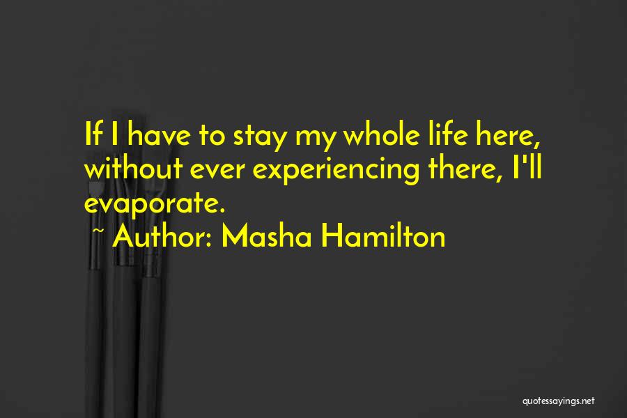 Masha Hamilton Quotes: If I Have To Stay My Whole Life Here, Without Ever Experiencing There, I'll Evaporate.