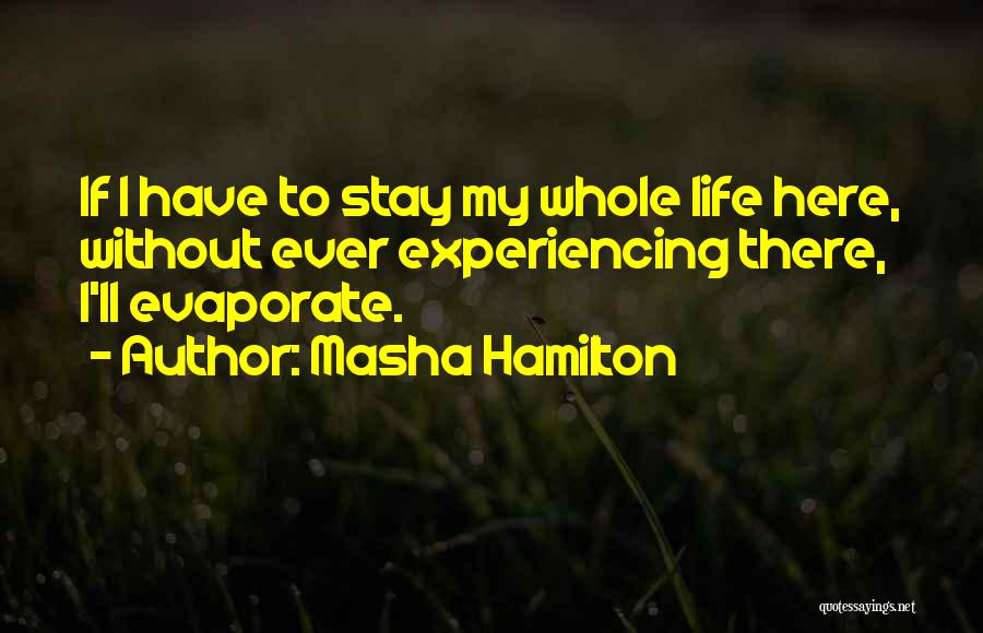 Masha Hamilton Quotes: If I Have To Stay My Whole Life Here, Without Ever Experiencing There, I'll Evaporate.