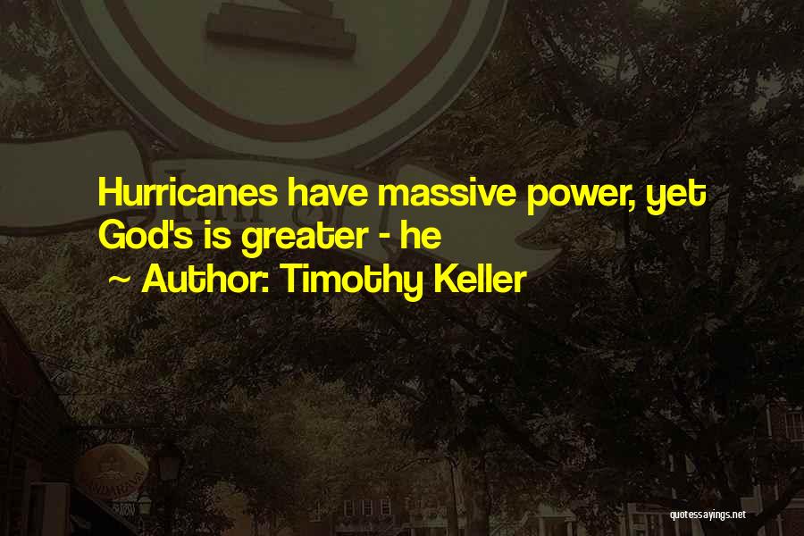 Timothy Keller Quotes: Hurricanes Have Massive Power, Yet God's Is Greater - He