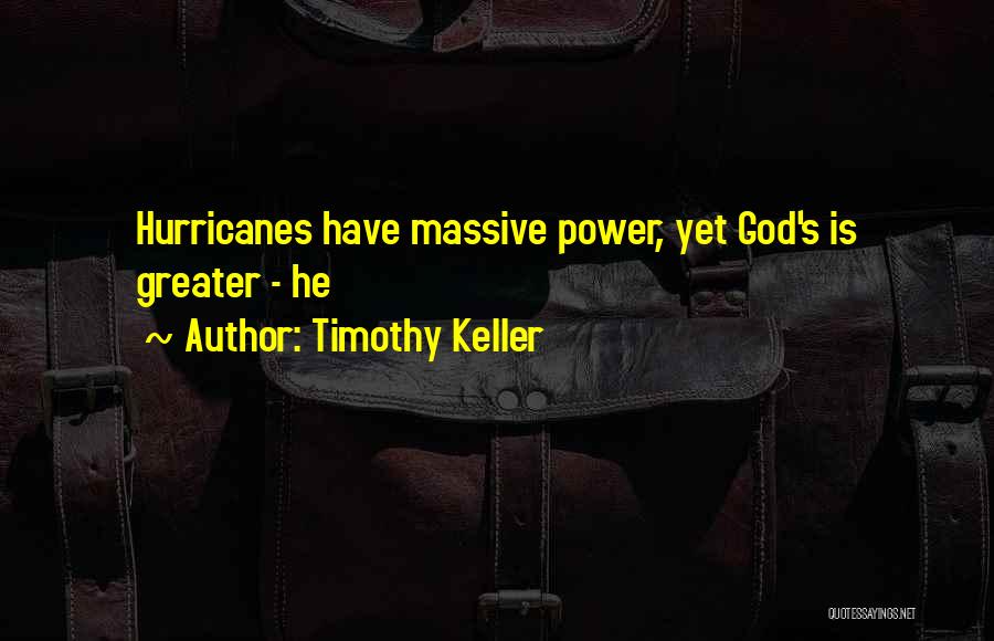 Timothy Keller Quotes: Hurricanes Have Massive Power, Yet God's Is Greater - He