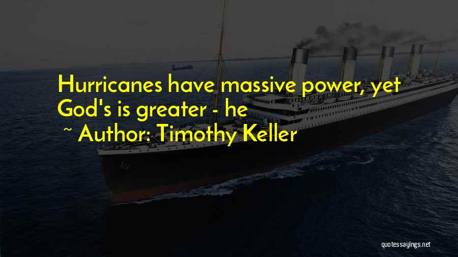 Timothy Keller Quotes: Hurricanes Have Massive Power, Yet God's Is Greater - He