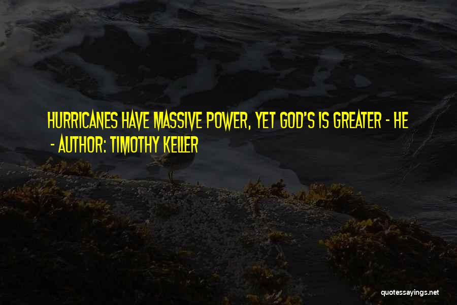 Timothy Keller Quotes: Hurricanes Have Massive Power, Yet God's Is Greater - He