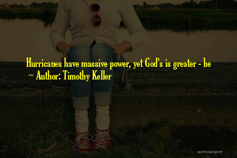 Timothy Keller Quotes: Hurricanes Have Massive Power, Yet God's Is Greater - He