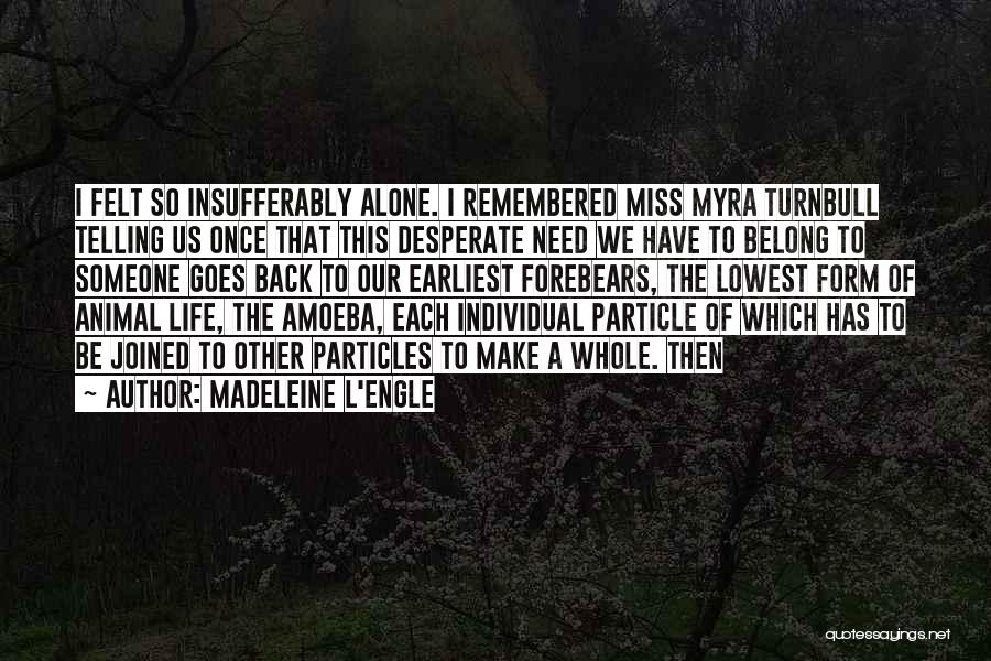 Madeleine L'Engle Quotes: I Felt So Insufferably Alone. I Remembered Miss Myra Turnbull Telling Us Once That This Desperate Need We Have To