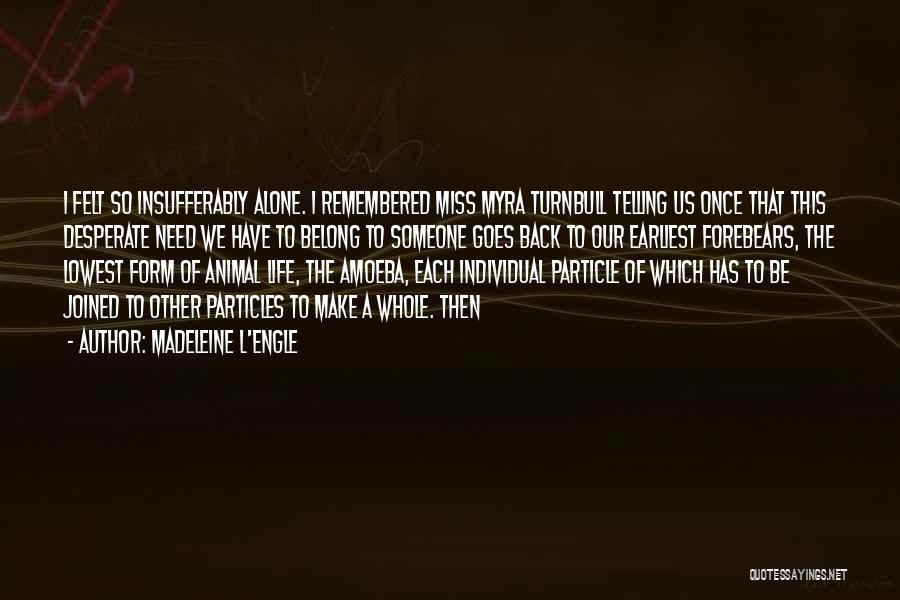 Madeleine L'Engle Quotes: I Felt So Insufferably Alone. I Remembered Miss Myra Turnbull Telling Us Once That This Desperate Need We Have To