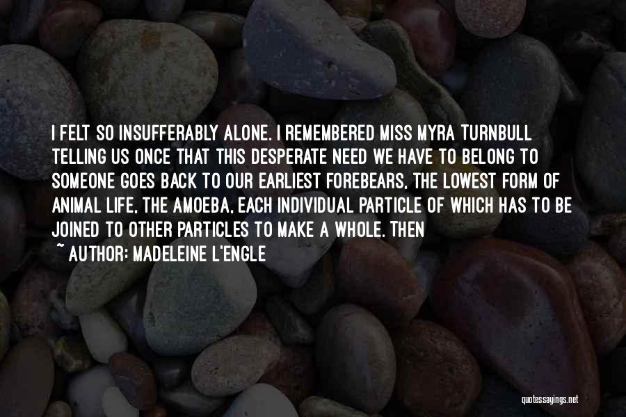 Madeleine L'Engle Quotes: I Felt So Insufferably Alone. I Remembered Miss Myra Turnbull Telling Us Once That This Desperate Need We Have To