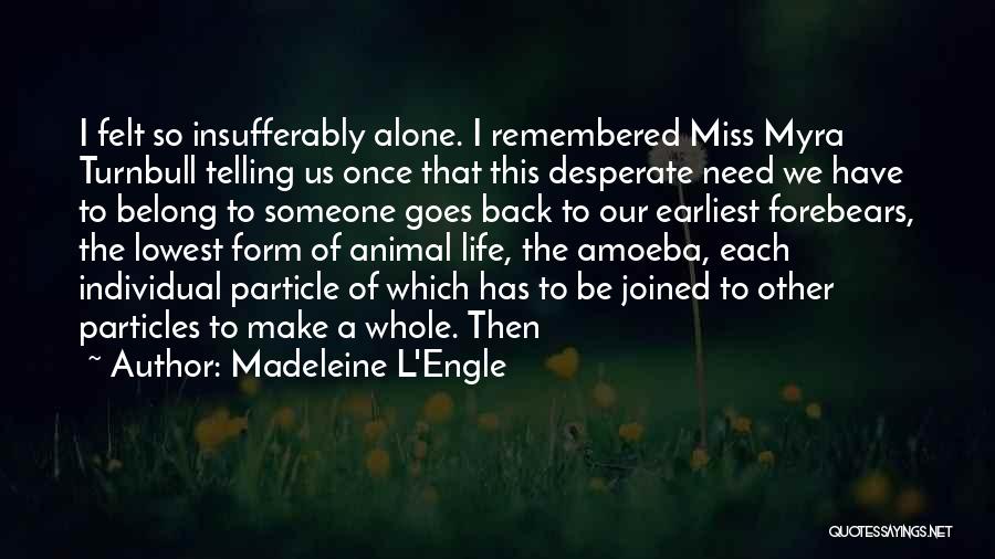 Madeleine L'Engle Quotes: I Felt So Insufferably Alone. I Remembered Miss Myra Turnbull Telling Us Once That This Desperate Need We Have To