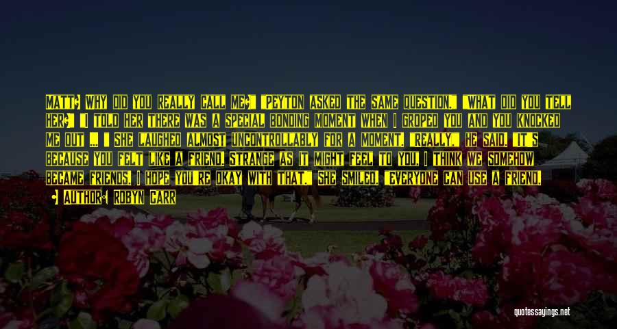 Robyn Carr Quotes: Matt? Why Did You Really Call Me? Peyton Asked The Same Question. What Did You Tell Her? I Told Her