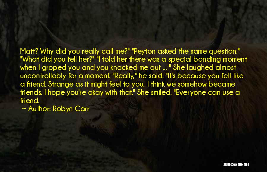 Robyn Carr Quotes: Matt? Why Did You Really Call Me? Peyton Asked The Same Question. What Did You Tell Her? I Told Her