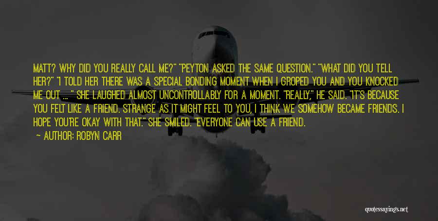 Robyn Carr Quotes: Matt? Why Did You Really Call Me? Peyton Asked The Same Question. What Did You Tell Her? I Told Her