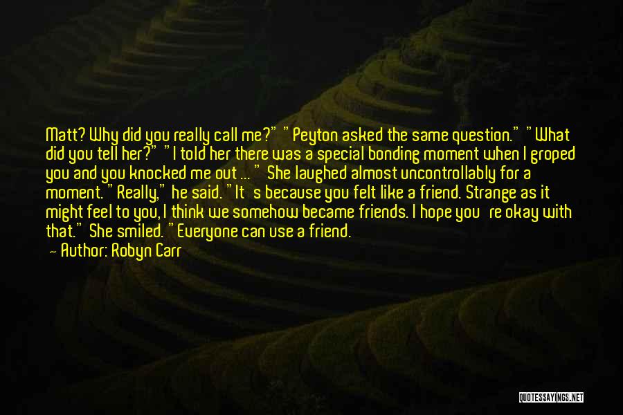 Robyn Carr Quotes: Matt? Why Did You Really Call Me? Peyton Asked The Same Question. What Did You Tell Her? I Told Her