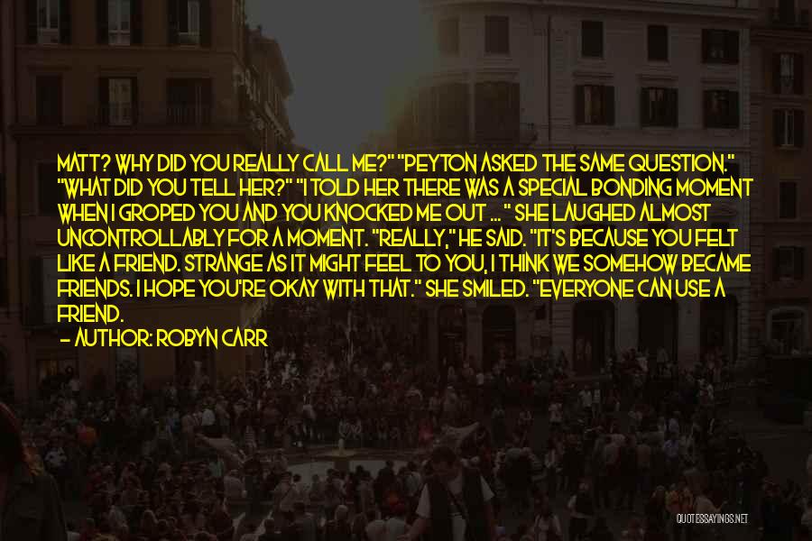 Robyn Carr Quotes: Matt? Why Did You Really Call Me? Peyton Asked The Same Question. What Did You Tell Her? I Told Her
