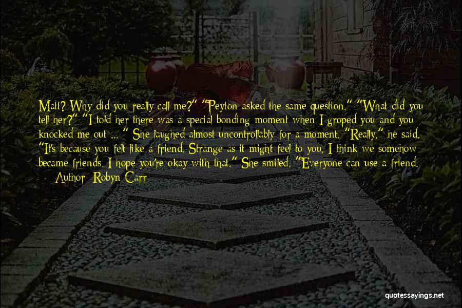 Robyn Carr Quotes: Matt? Why Did You Really Call Me? Peyton Asked The Same Question. What Did You Tell Her? I Told Her