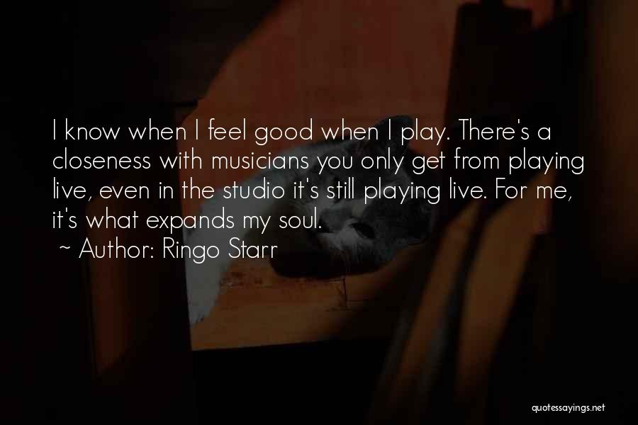 Ringo Starr Quotes: I Know When I Feel Good When I Play. There's A Closeness With Musicians You Only Get From Playing Live,