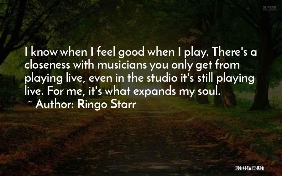 Ringo Starr Quotes: I Know When I Feel Good When I Play. There's A Closeness With Musicians You Only Get From Playing Live,