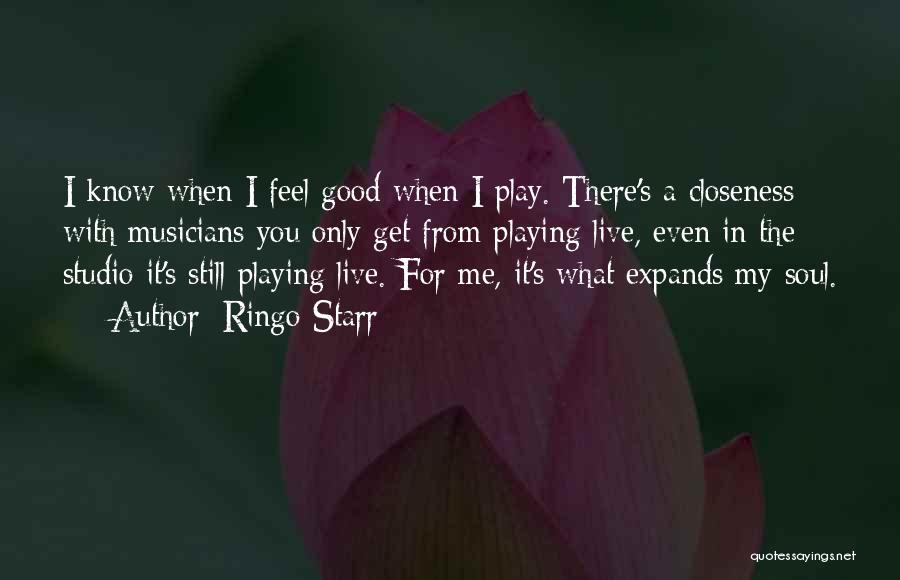 Ringo Starr Quotes: I Know When I Feel Good When I Play. There's A Closeness With Musicians You Only Get From Playing Live,