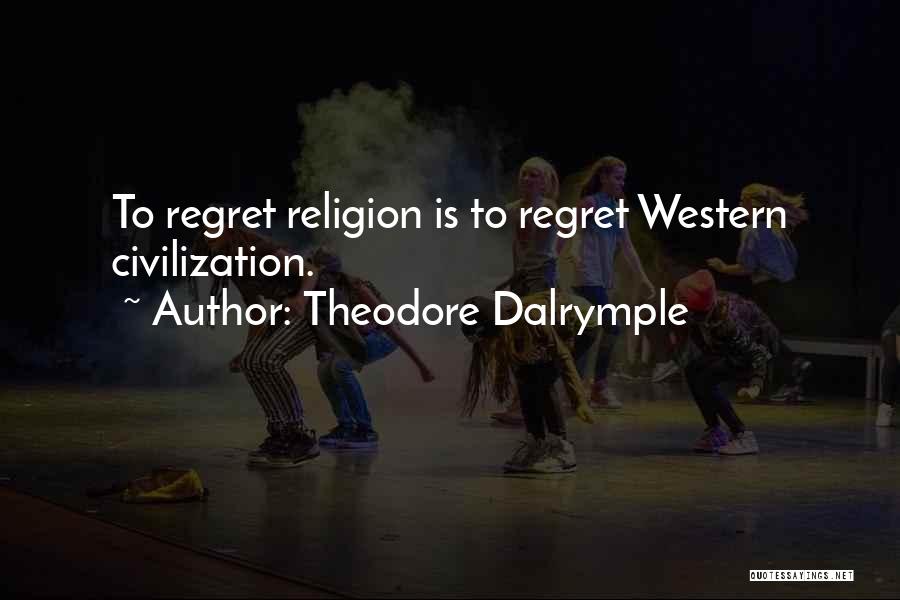 Theodore Dalrymple Quotes: To Regret Religion Is To Regret Western Civilization.