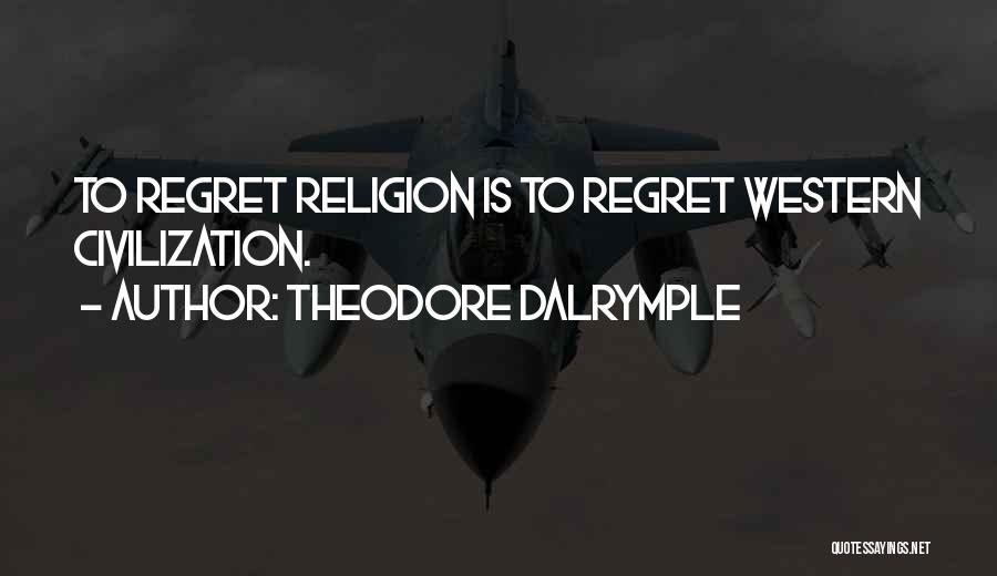Theodore Dalrymple Quotes: To Regret Religion Is To Regret Western Civilization.