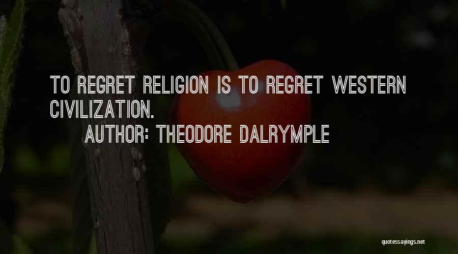 Theodore Dalrymple Quotes: To Regret Religion Is To Regret Western Civilization.