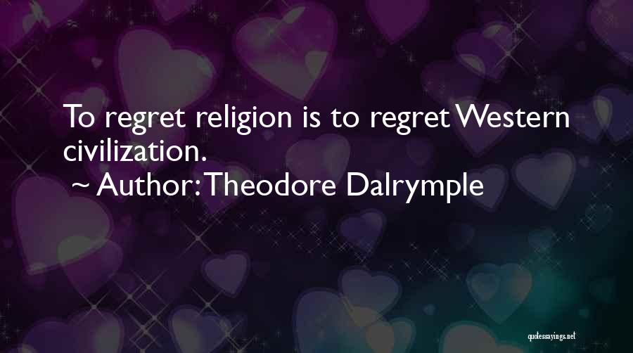 Theodore Dalrymple Quotes: To Regret Religion Is To Regret Western Civilization.