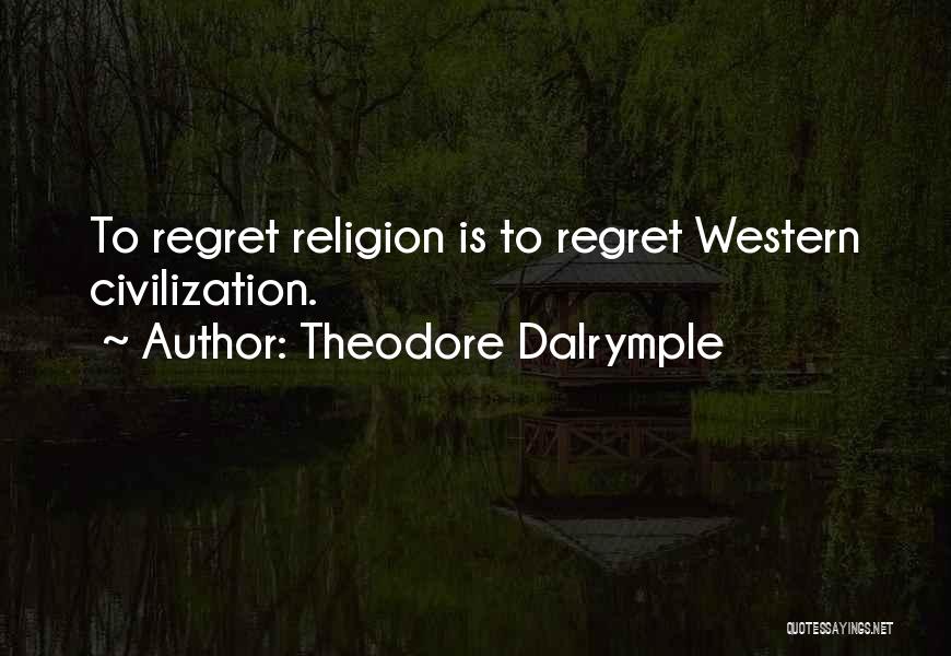 Theodore Dalrymple Quotes: To Regret Religion Is To Regret Western Civilization.