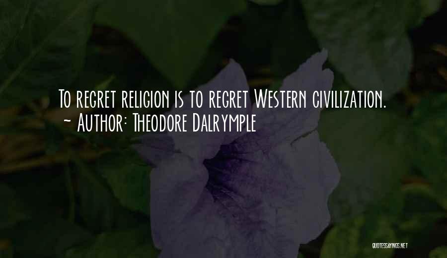 Theodore Dalrymple Quotes: To Regret Religion Is To Regret Western Civilization.
