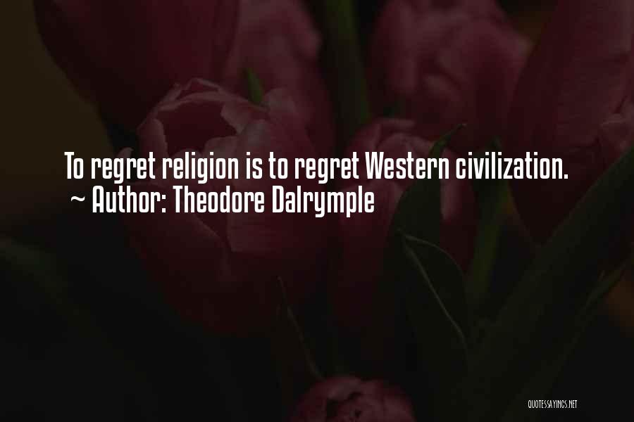 Theodore Dalrymple Quotes: To Regret Religion Is To Regret Western Civilization.