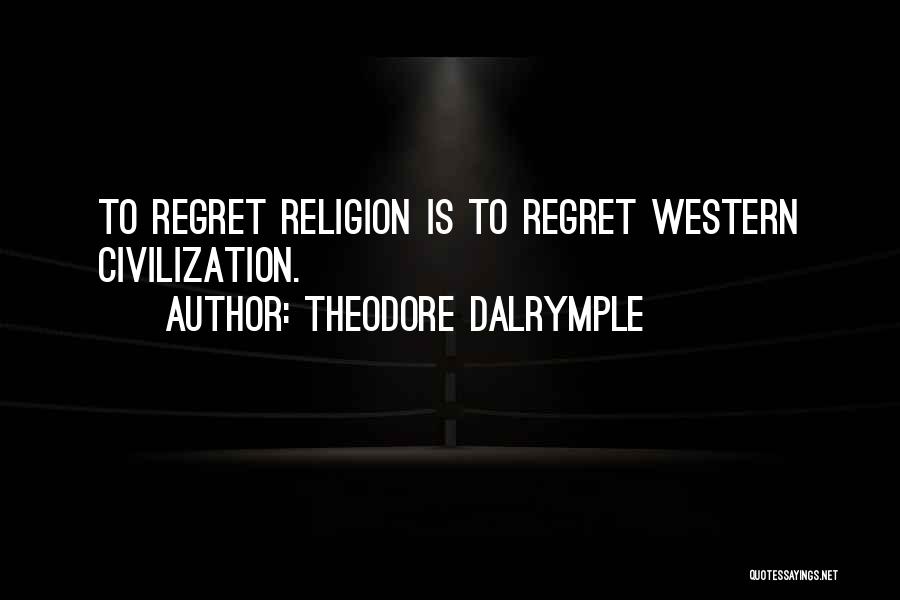 Theodore Dalrymple Quotes: To Regret Religion Is To Regret Western Civilization.