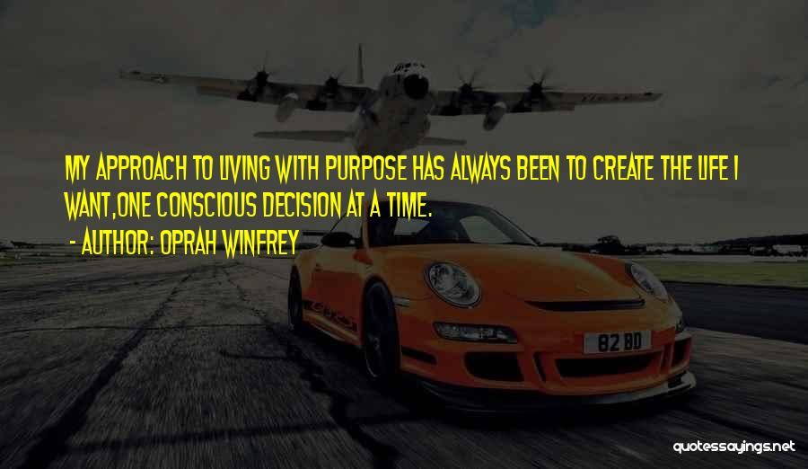 Oprah Winfrey Quotes: My Approach To Living With Purpose Has Always Been To Create The Life I Want,one Conscious Decision At A Time.