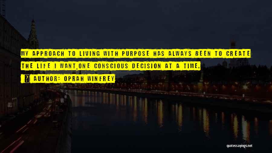 Oprah Winfrey Quotes: My Approach To Living With Purpose Has Always Been To Create The Life I Want,one Conscious Decision At A Time.