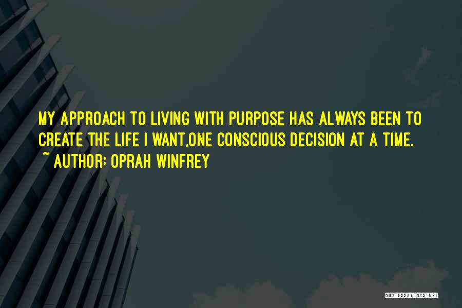 Oprah Winfrey Quotes: My Approach To Living With Purpose Has Always Been To Create The Life I Want,one Conscious Decision At A Time.