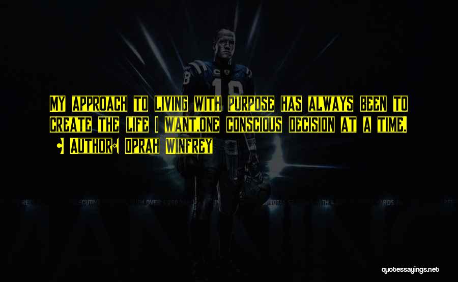 Oprah Winfrey Quotes: My Approach To Living With Purpose Has Always Been To Create The Life I Want,one Conscious Decision At A Time.
