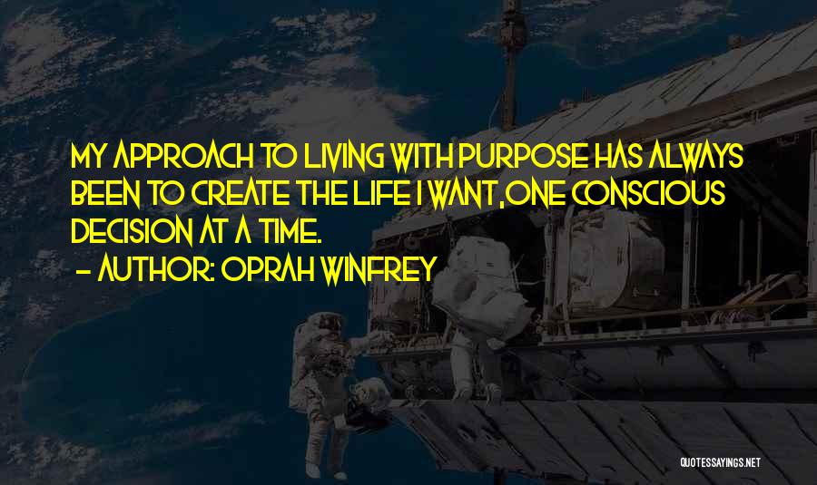 Oprah Winfrey Quotes: My Approach To Living With Purpose Has Always Been To Create The Life I Want,one Conscious Decision At A Time.