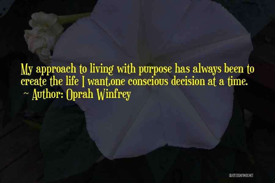 Oprah Winfrey Quotes: My Approach To Living With Purpose Has Always Been To Create The Life I Want,one Conscious Decision At A Time.