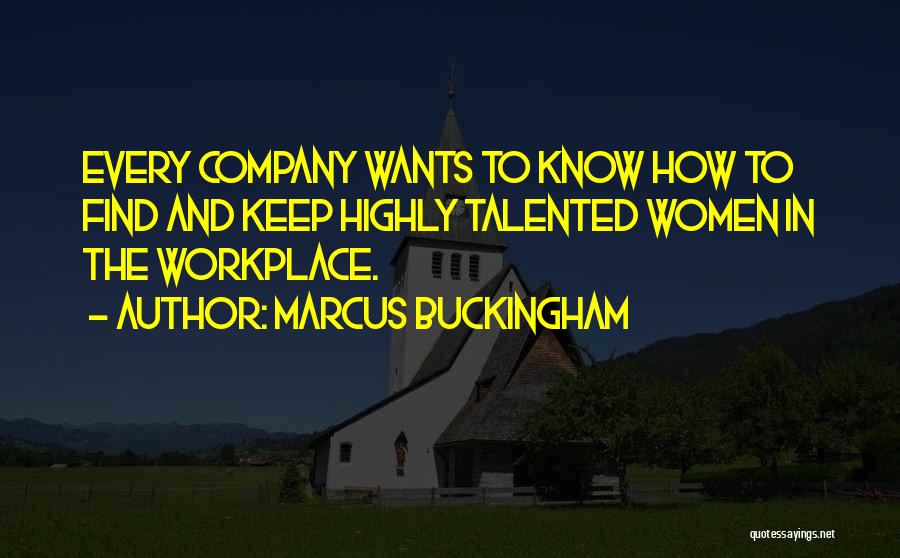 Marcus Buckingham Quotes: Every Company Wants To Know How To Find And Keep Highly Talented Women In The Workplace.