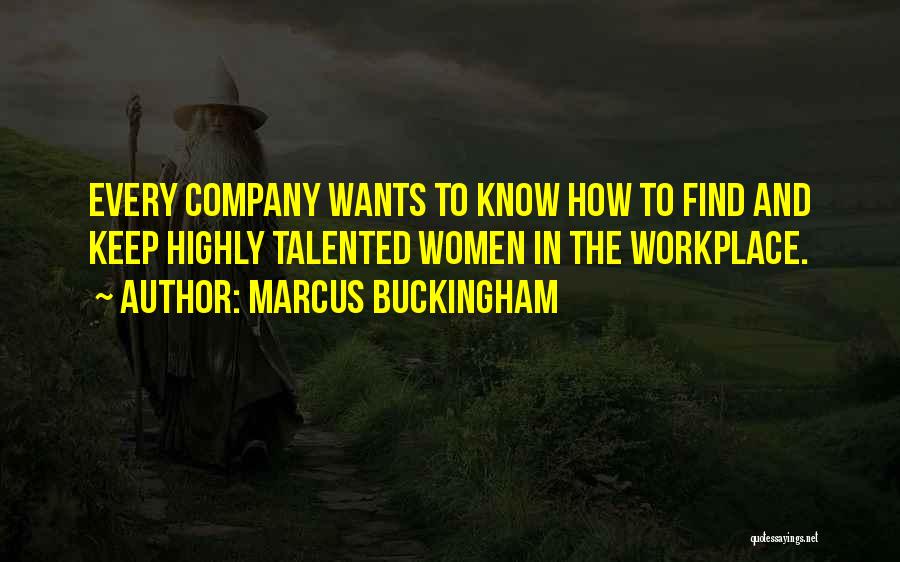 Marcus Buckingham Quotes: Every Company Wants To Know How To Find And Keep Highly Talented Women In The Workplace.