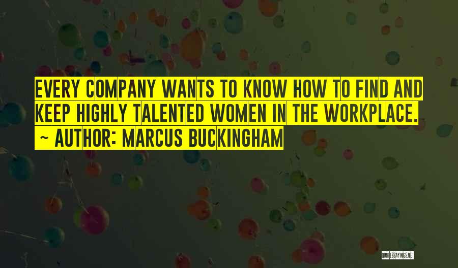 Marcus Buckingham Quotes: Every Company Wants To Know How To Find And Keep Highly Talented Women In The Workplace.