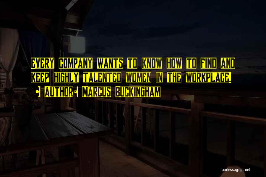 Marcus Buckingham Quotes: Every Company Wants To Know How To Find And Keep Highly Talented Women In The Workplace.