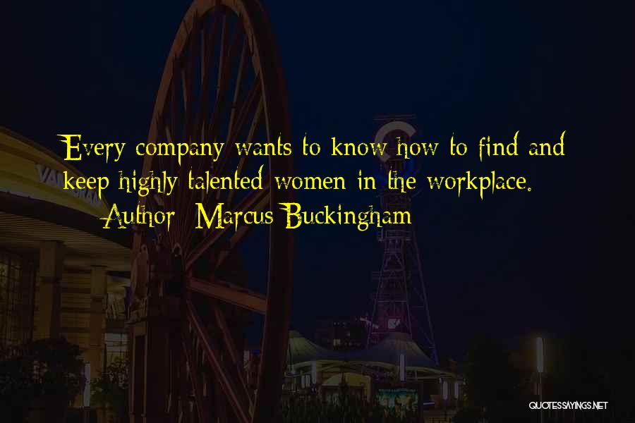 Marcus Buckingham Quotes: Every Company Wants To Know How To Find And Keep Highly Talented Women In The Workplace.