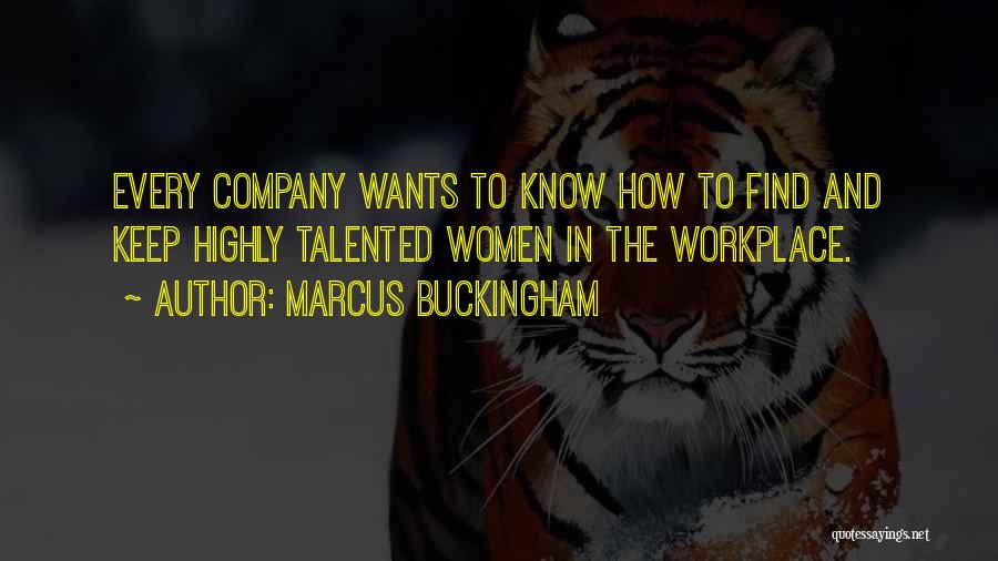 Marcus Buckingham Quotes: Every Company Wants To Know How To Find And Keep Highly Talented Women In The Workplace.
