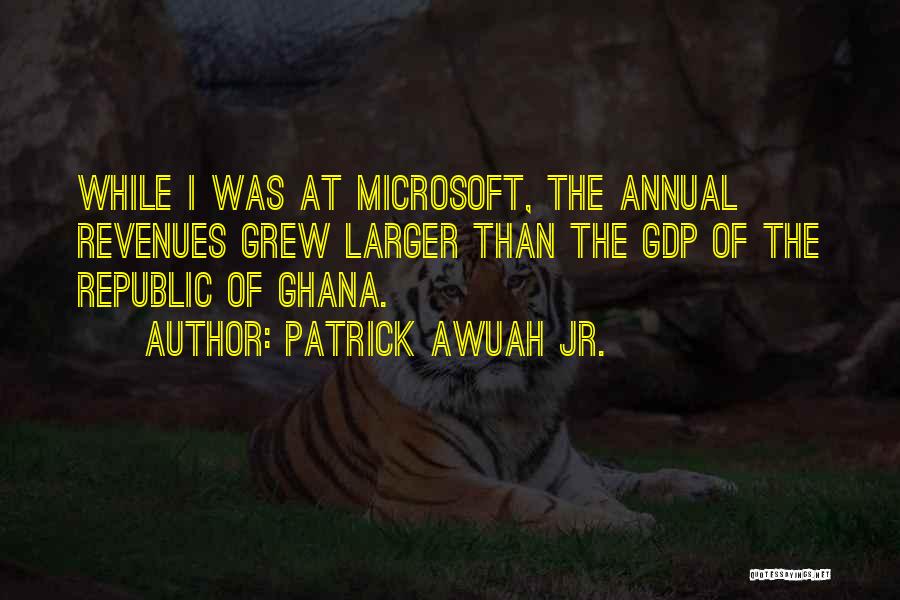 Patrick Awuah Jr. Quotes: While I Was At Microsoft, The Annual Revenues Grew Larger Than The Gdp Of The Republic Of Ghana.