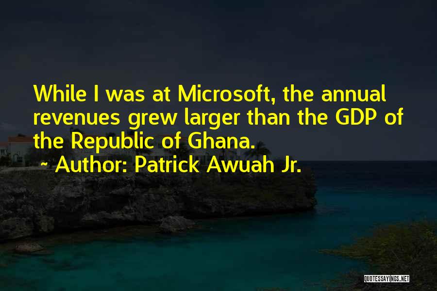 Patrick Awuah Jr. Quotes: While I Was At Microsoft, The Annual Revenues Grew Larger Than The Gdp Of The Republic Of Ghana.