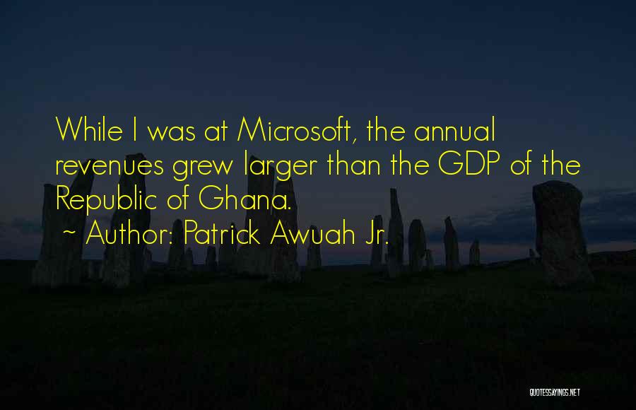 Patrick Awuah Jr. Quotes: While I Was At Microsoft, The Annual Revenues Grew Larger Than The Gdp Of The Republic Of Ghana.