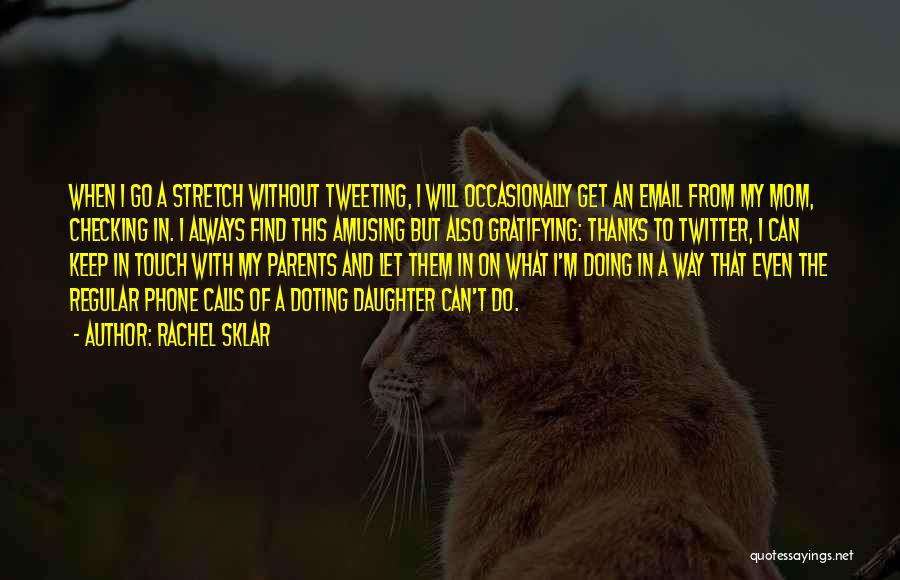 Rachel Sklar Quotes: When I Go A Stretch Without Tweeting, I Will Occasionally Get An Email From My Mom, Checking In. I Always