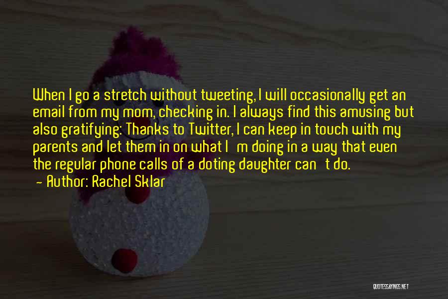 Rachel Sklar Quotes: When I Go A Stretch Without Tweeting, I Will Occasionally Get An Email From My Mom, Checking In. I Always